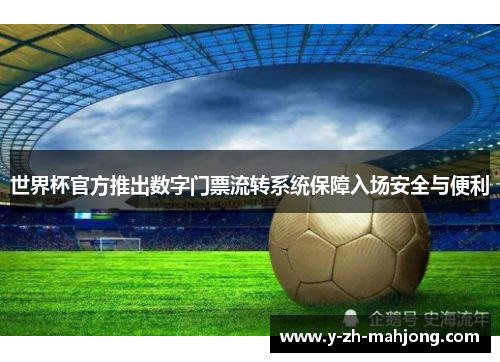世界杯官方推出数字门票流转系统保障入场安全与便利