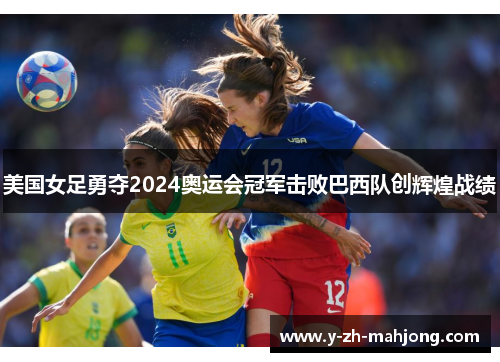 美国女足勇夺2024奥运会冠军击败巴西队创辉煌战绩
