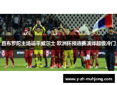 直布罗陀主场逼平威尔士 欧洲杯预选赛演绎超级冷门